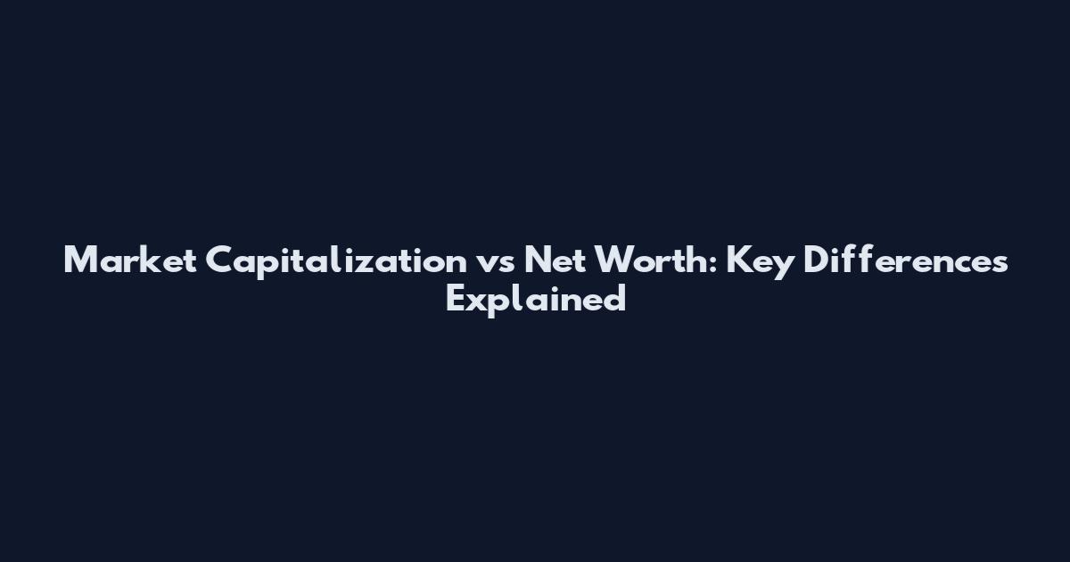 Market Capitalization vs Net Worth: Key Differences Explained