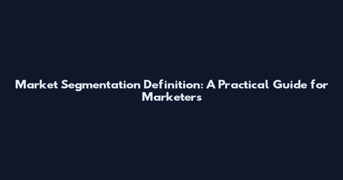 Market Segmentation Definition: A Practical Guide for Marketers