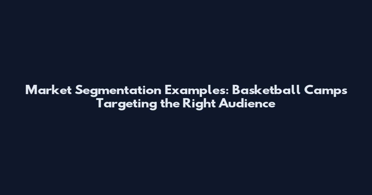 Market Segmentation Examples: Basketball Camps Targeting the Right Audience