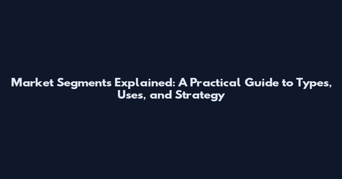 Market Segments Explained: A Practical Guide to Types, Uses, and Strategy