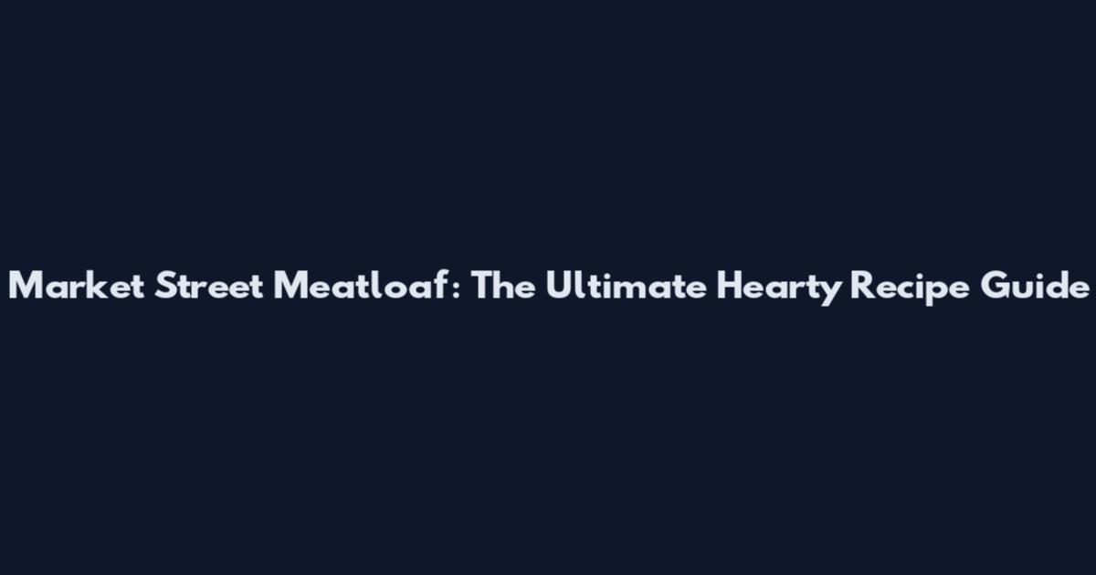 Market Street Meatloaf: The Ultimate Hearty Recipe Guide
