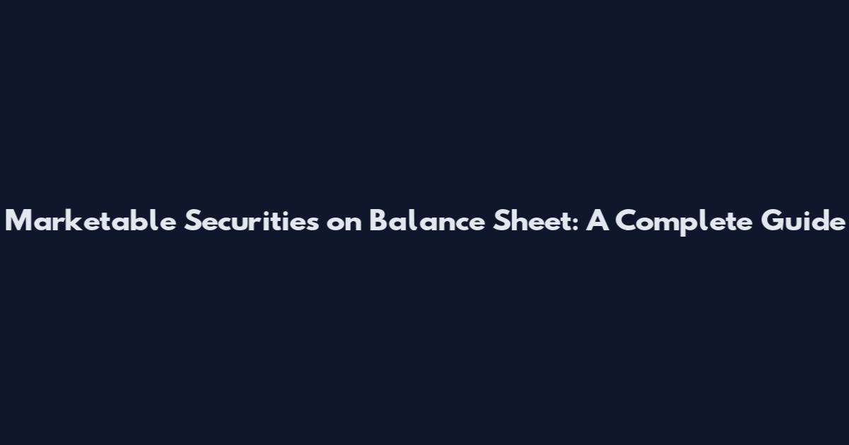 Marketable Securities on Balance Sheet: A Complete Guide