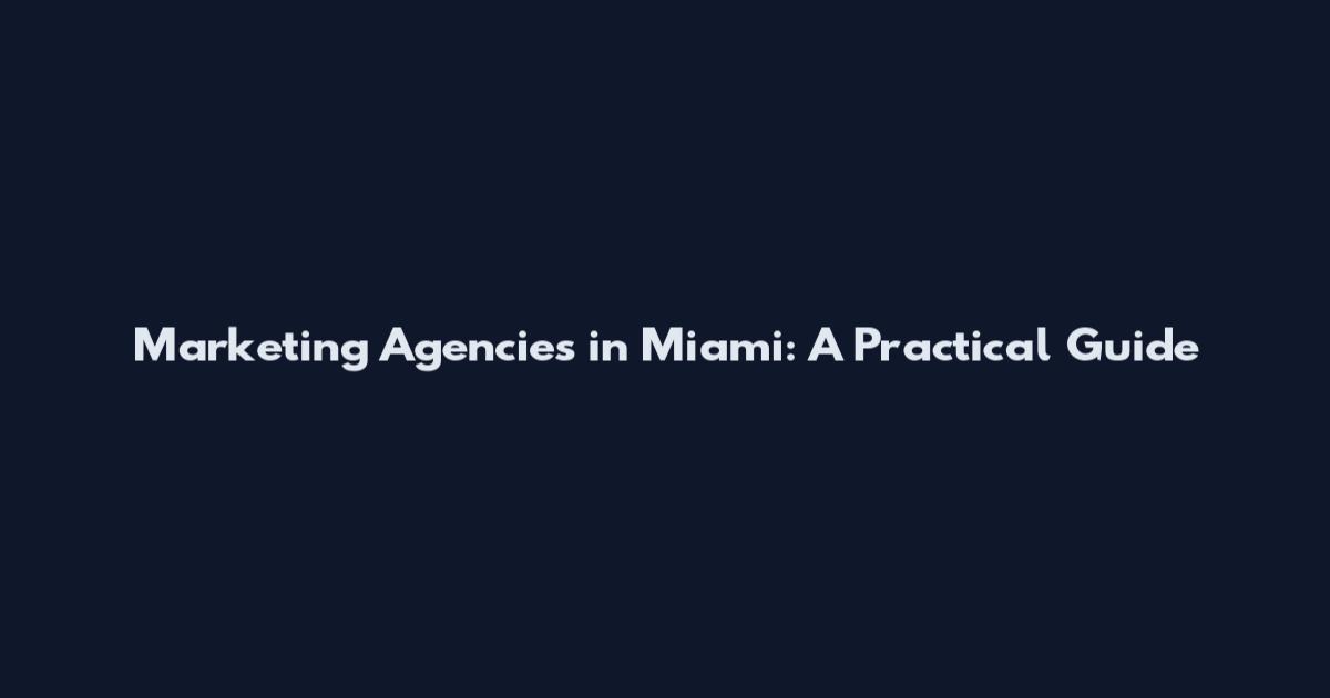 Marketing Agencies in Miami: A Practical Guide