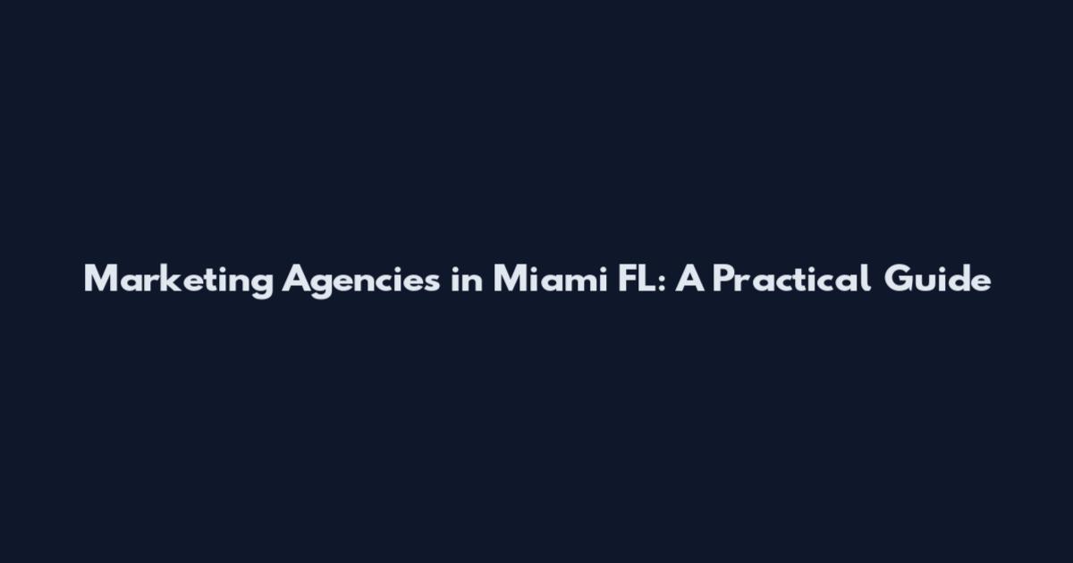 Marketing Agencies in Miami FL: A Practical Guide