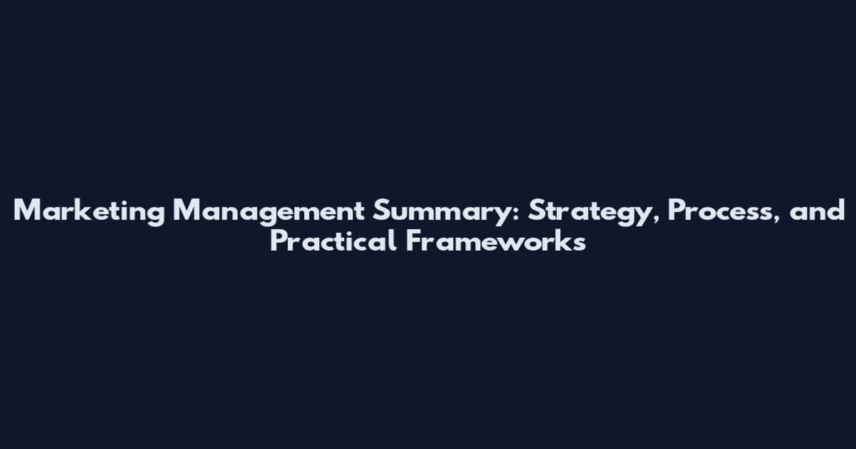 Marketing Management Summary: Strategy, Process, and Practical Frameworks