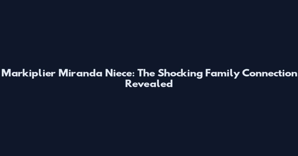 Markiplier Miranda Niece: The Shocking Family Connection Revealed