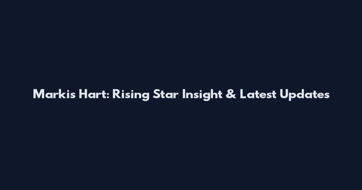 Markis Hart: Rising Star Insight & Latest Updates