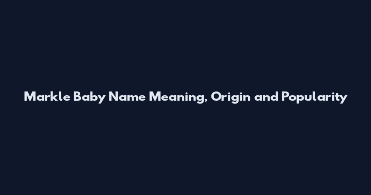 Markle Baby Name Meaning, Origin and Popularity