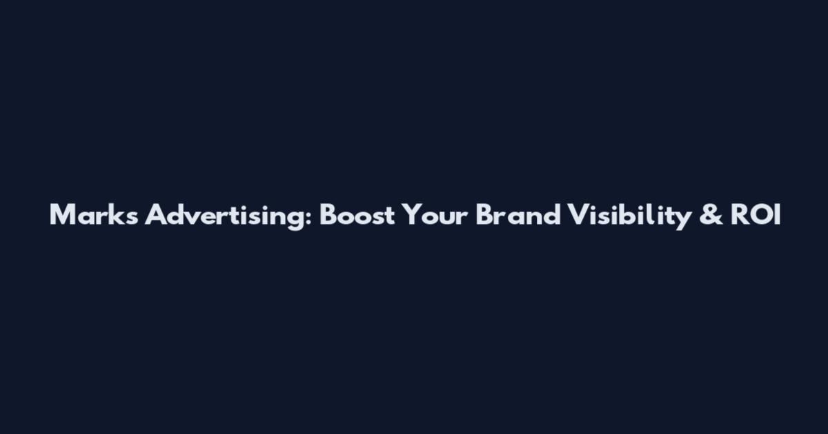 Marks Advertising: Boost Your Brand Visibility & ROI