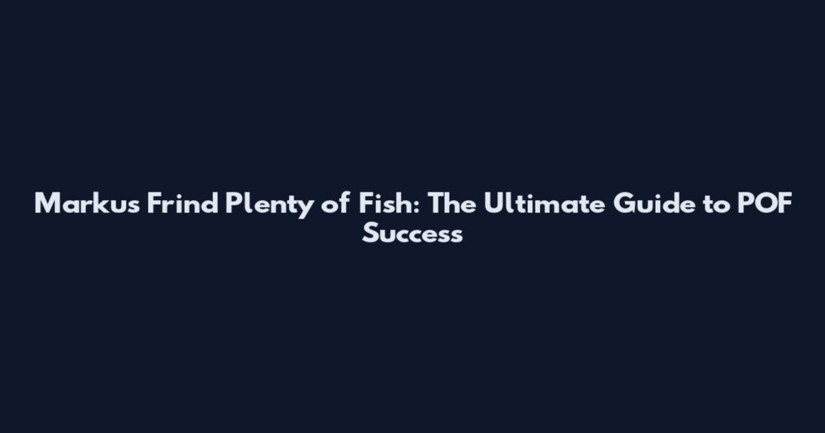 Markus Frind Plenty of Fish: The Ultimate Guide to POF Success