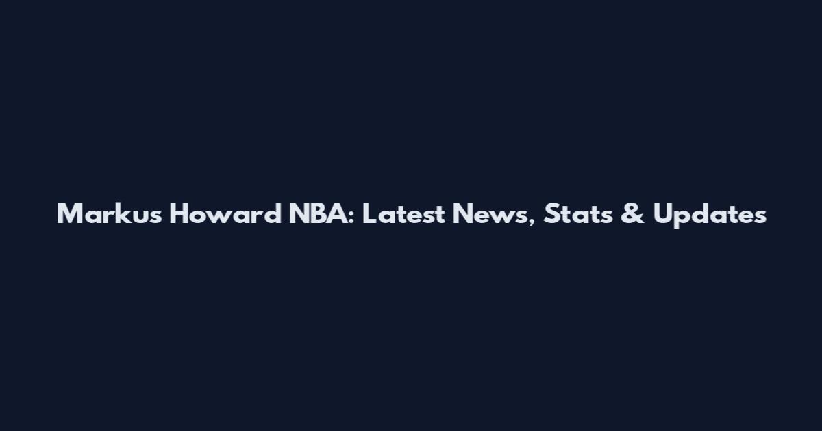 Markus Howard NBA: Latest News, Stats & Updates