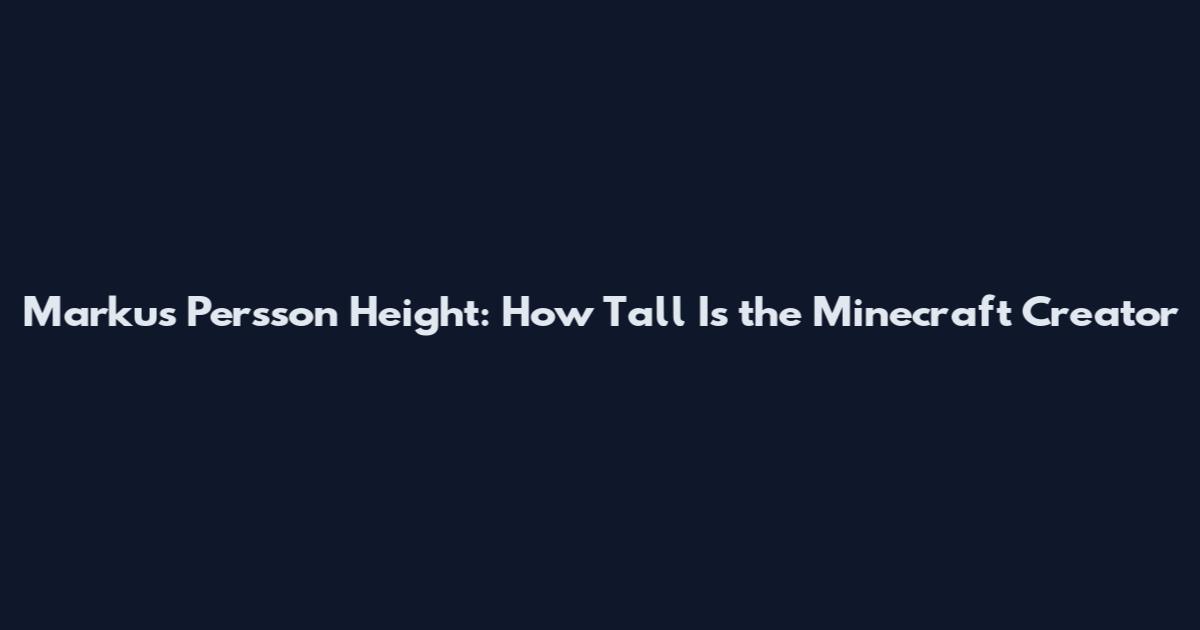 Markus Persson Height: How Tall Is the Minecraft Creator