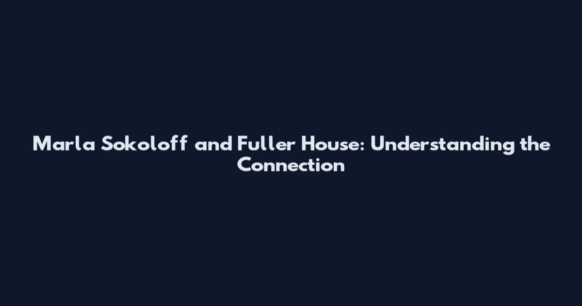 Marla Sokoloff and Fuller House: Understanding the Connection