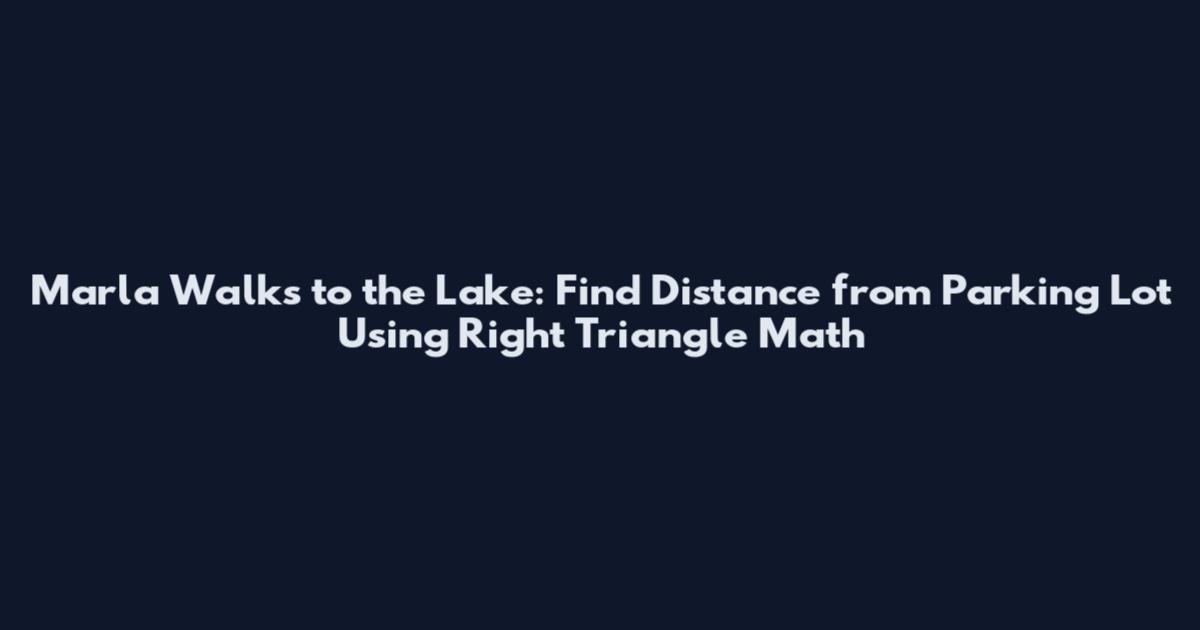 Marla Walks to the Lake: Find Distance from Parking Lot Using Right Triangle Math