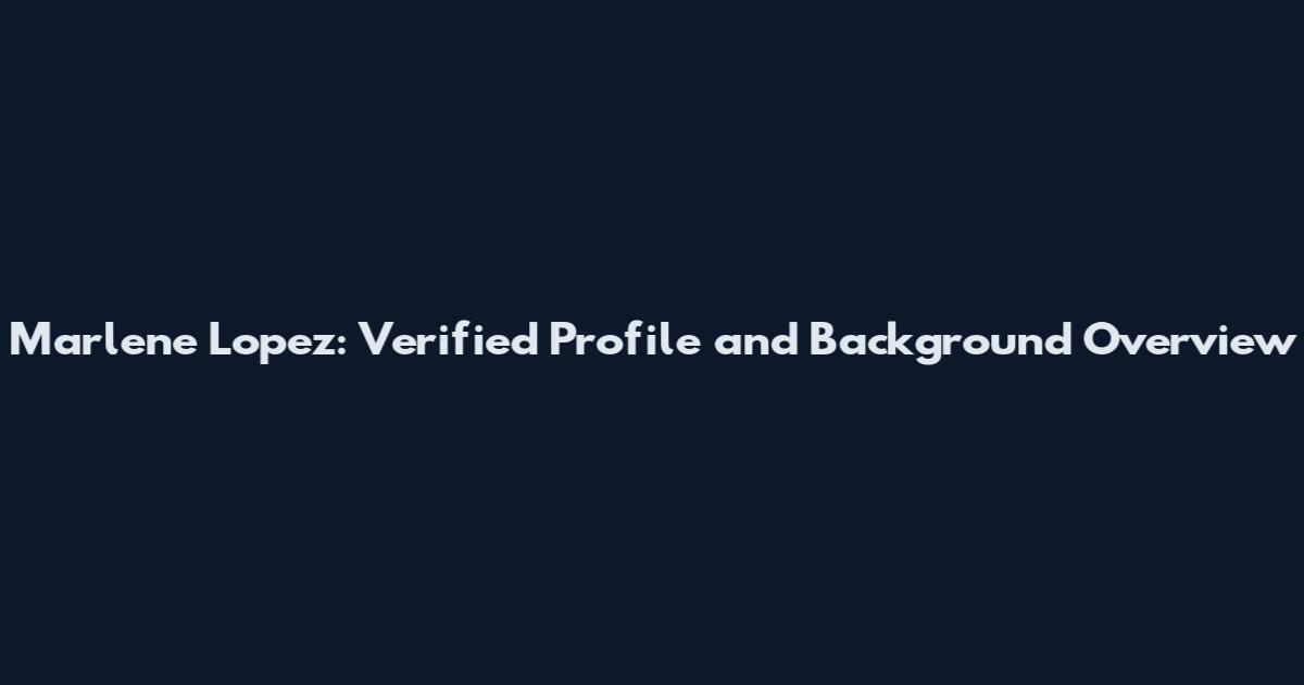 Marlene Lopez: Verified Profile and Background Overview