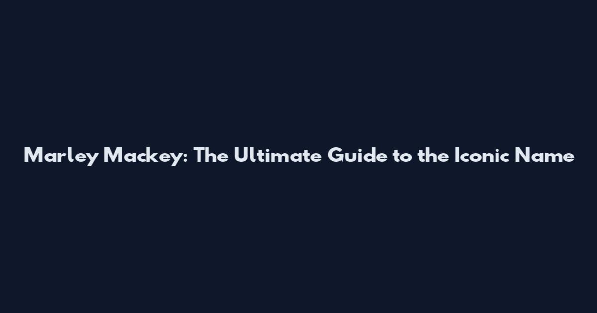 Marley Mackey: The Ultimate Guide to the Iconic Name