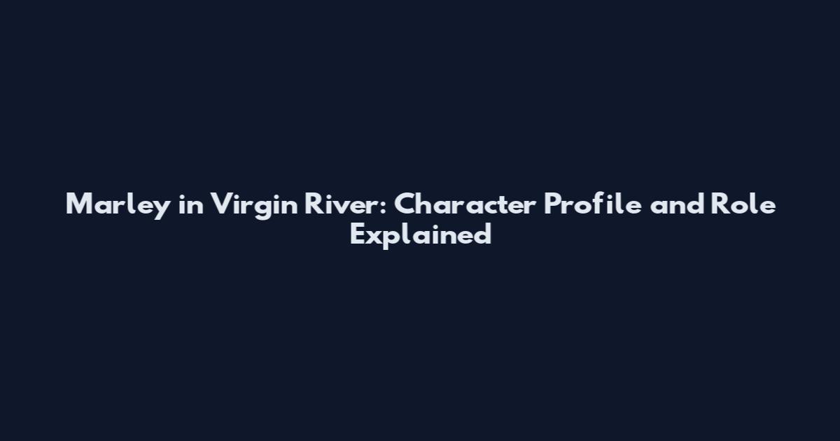 Marley in Virgin River: Character Profile and Role Explained