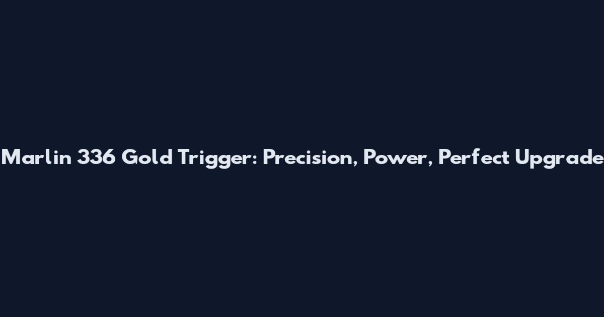 Marlin 336 Gold Trigger: Precision, Power, Perfect Upgrade