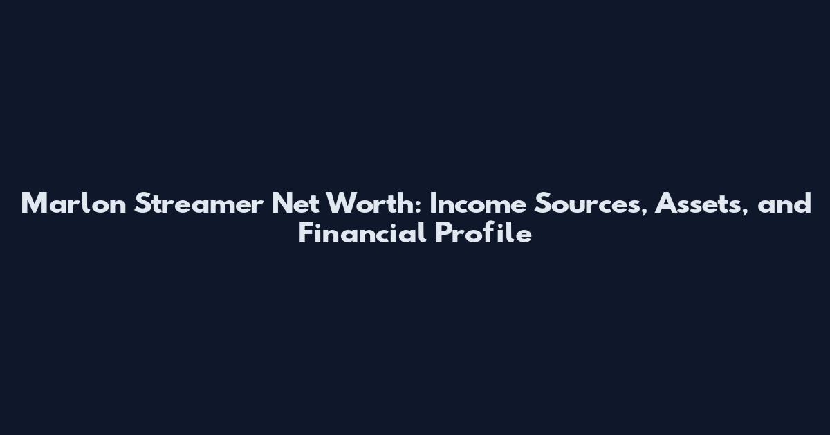 Marlon Streamer Net Worth: Income Sources, Assets, and Financial Profile