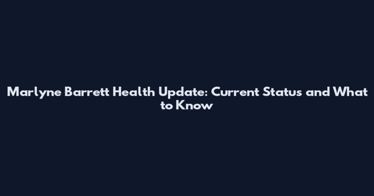 Marlyne Barrett Health Update: Current Status and What to Know