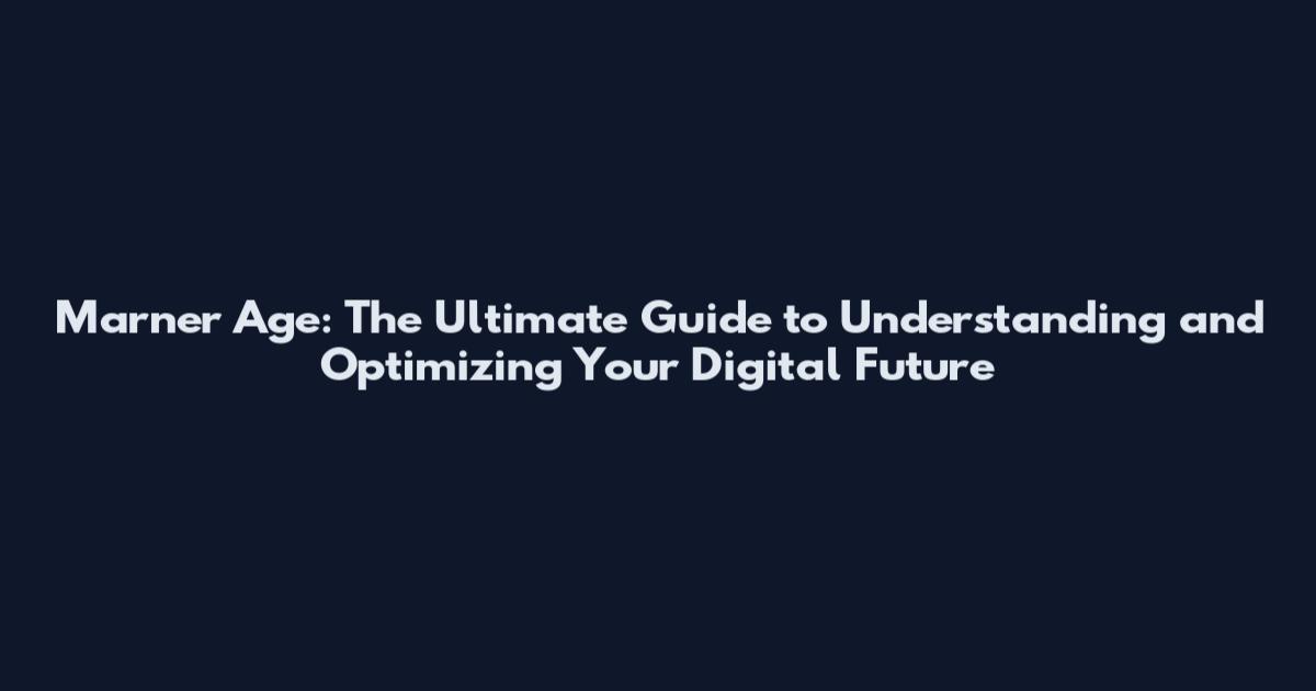 Marner Age: The Ultimate Guide to Understanding and Optimizing Your Digital Future