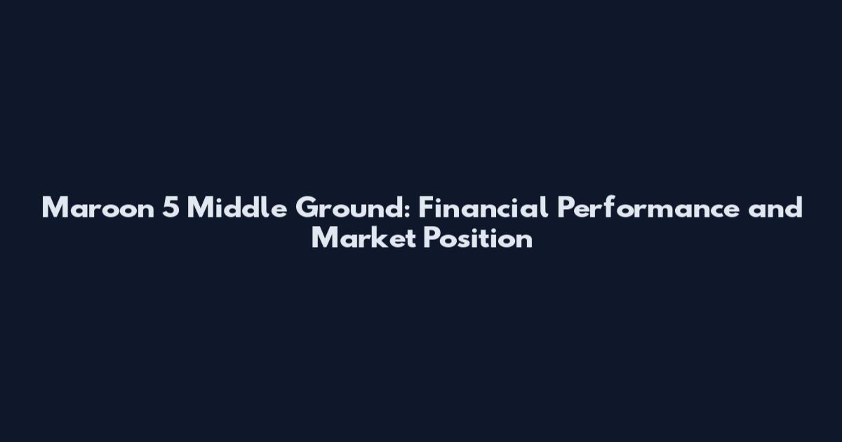 Maroon 5 Middle Ground: Financial Performance and Market Position