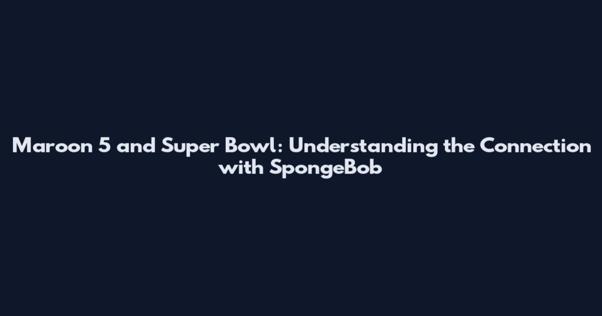Maroon 5 and Super Bowl: Understanding the Connection with SpongeBob