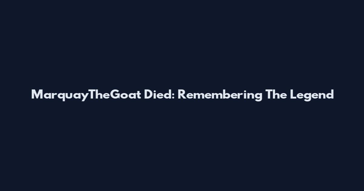 MarquayTheGoat Died: Remembering The Legend