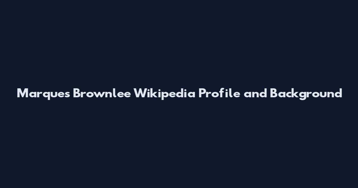 Marques Brownlee Wikipedia Profile and Background