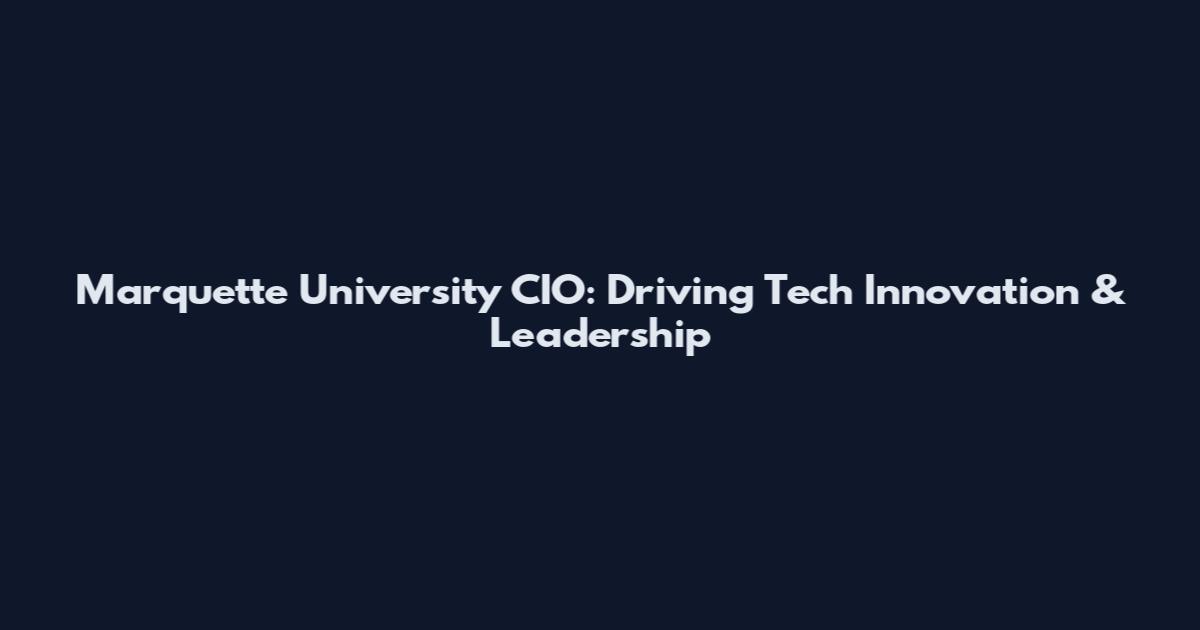 Marquette University CIO: Driving Tech Innovation & Leadership