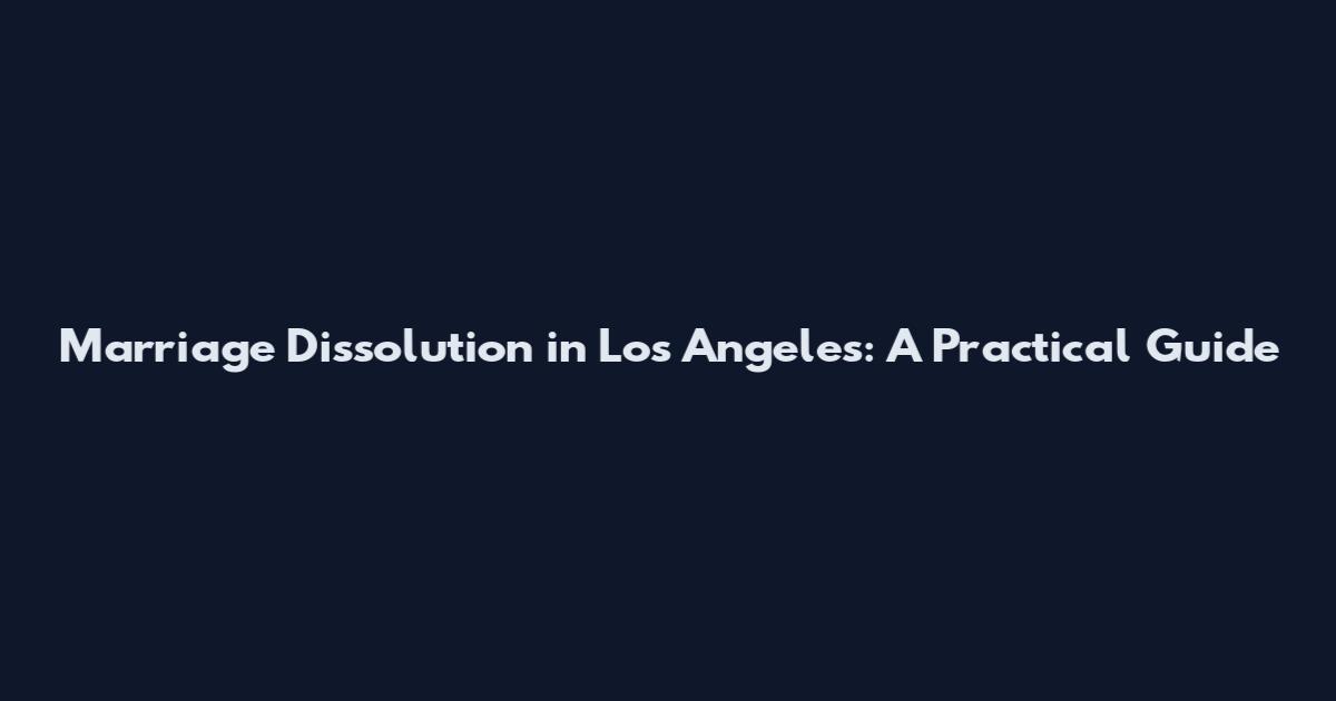 Marriage Dissolution in Los Angeles: A Practical Guide