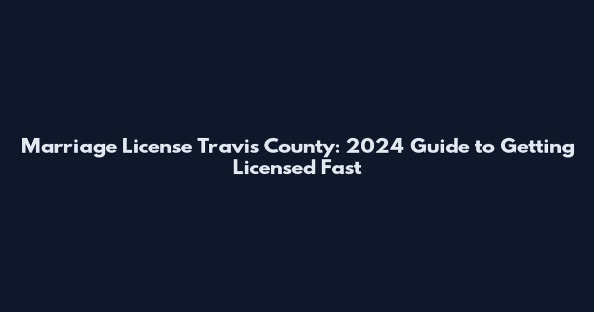 Marriage License Travis County: 2024 Guide to Getting Licensed Fast