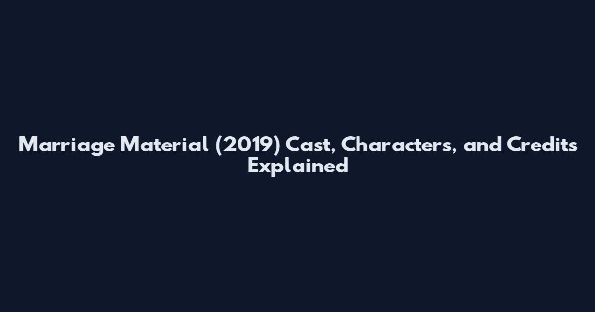 Marriage Material (2019) Cast, Characters, and Credits Explained