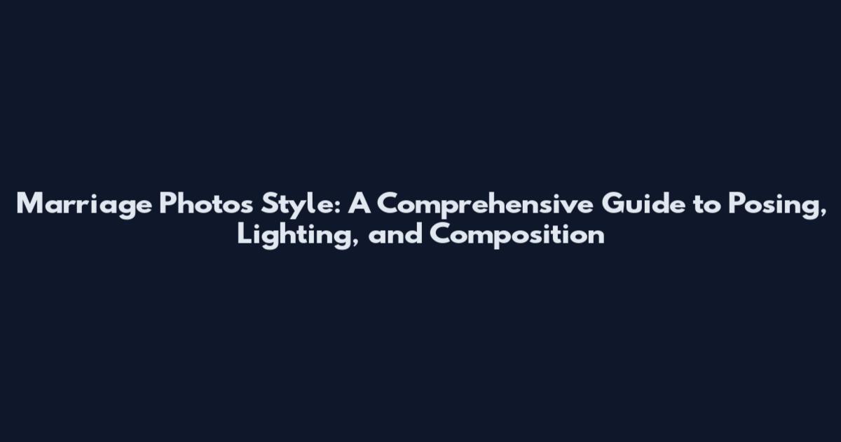 Marriage Photos Style: A Comprehensive Guide to Posing, Lighting, and Composition