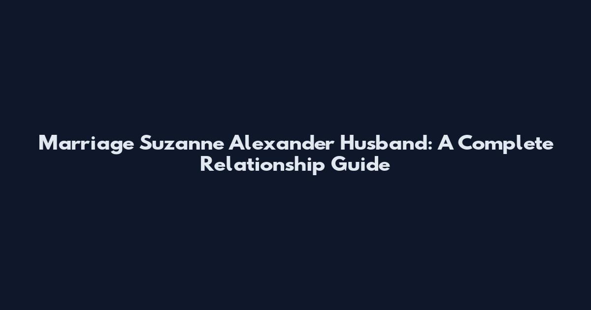 Marriage Suzanne Alexander Husband: A Complete Relationship Guide