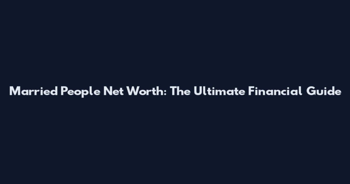 Married People Net Worth: The Ultimate Financial Guide
