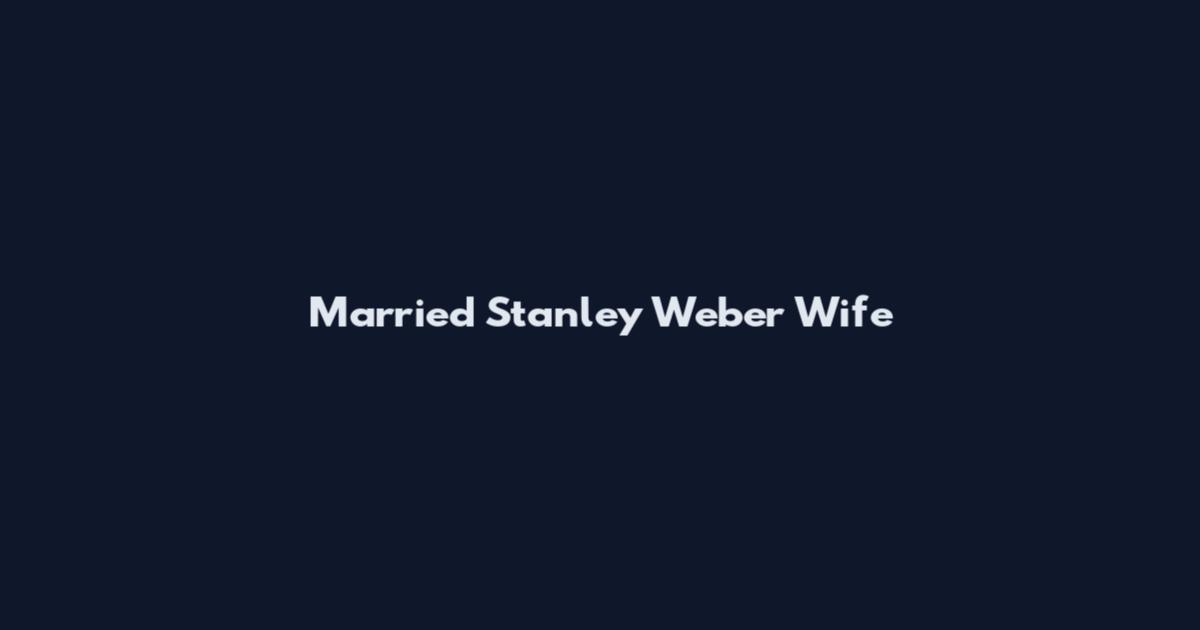 Married Stanley Weber Wife