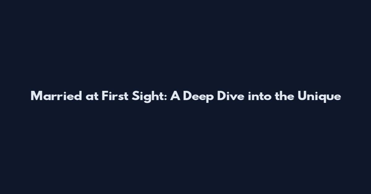 Married at First Sight: A Deep Dive into the Unique