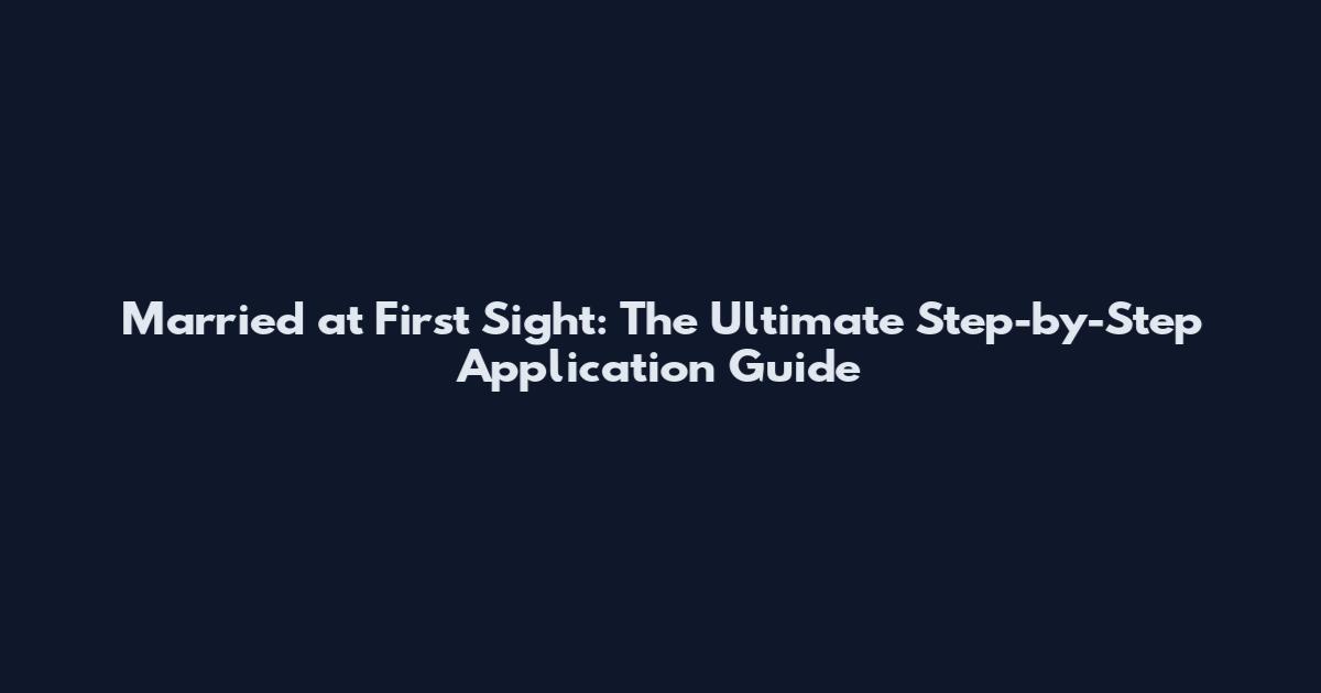 Married at First Sight: The Ultimate Step-by-Step Application Guide