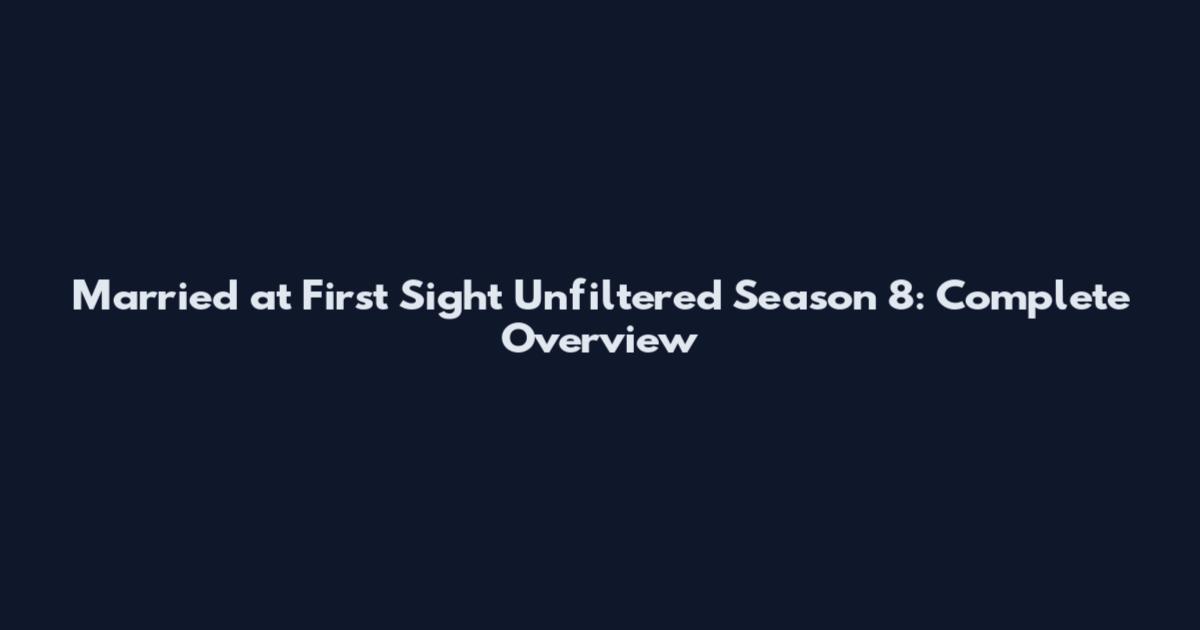 Married at First Sight Unfiltered Season 8: Complete Overview