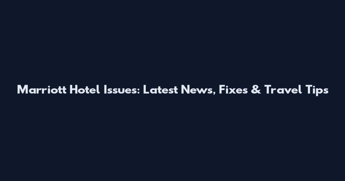 Marriott Hotel Issues: Latest News, Fixes & Travel Tips