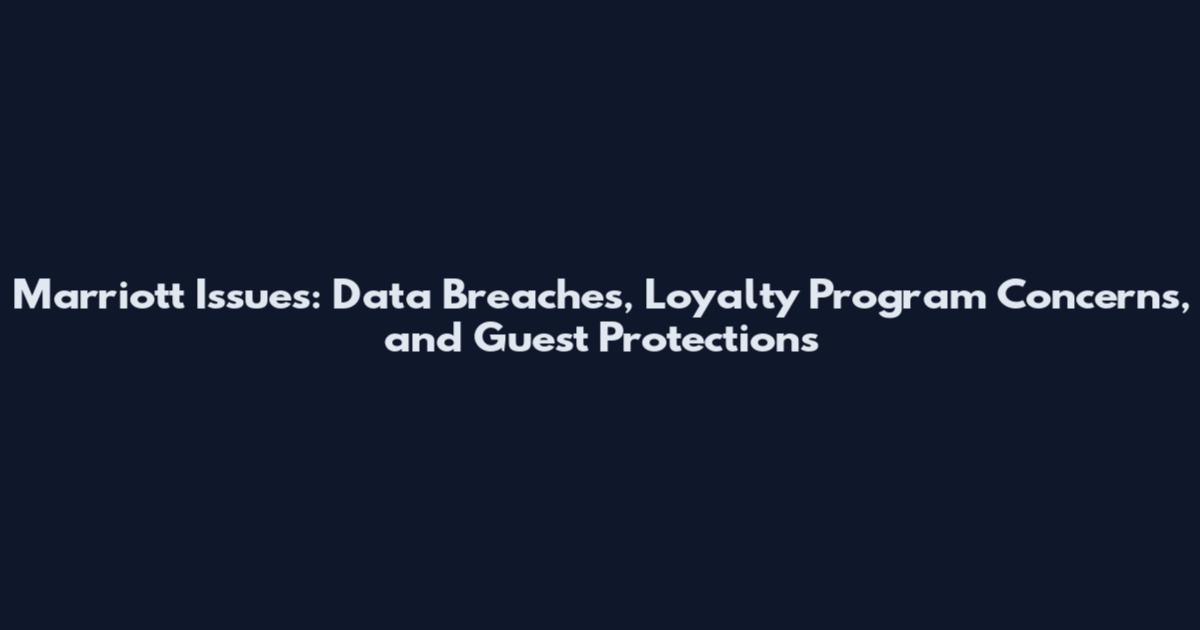 Marriott Issues: Data Breaches, Loyalty Program Concerns, and Guest Protections