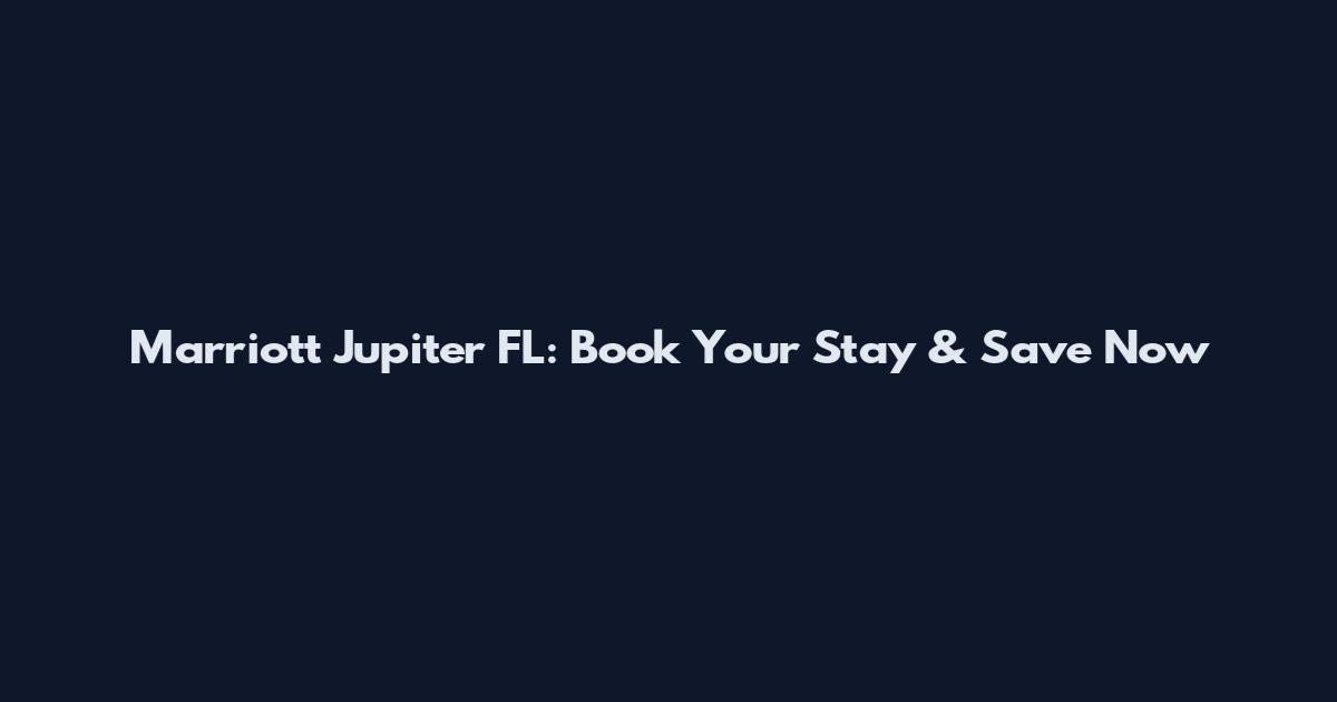 Marriott Jupiter FL: Book Your Stay & Save Now