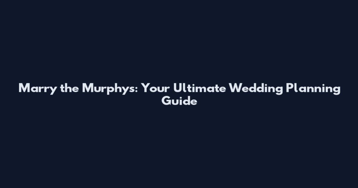 Marry the Murphys: Your Ultimate Wedding Planning Guide
