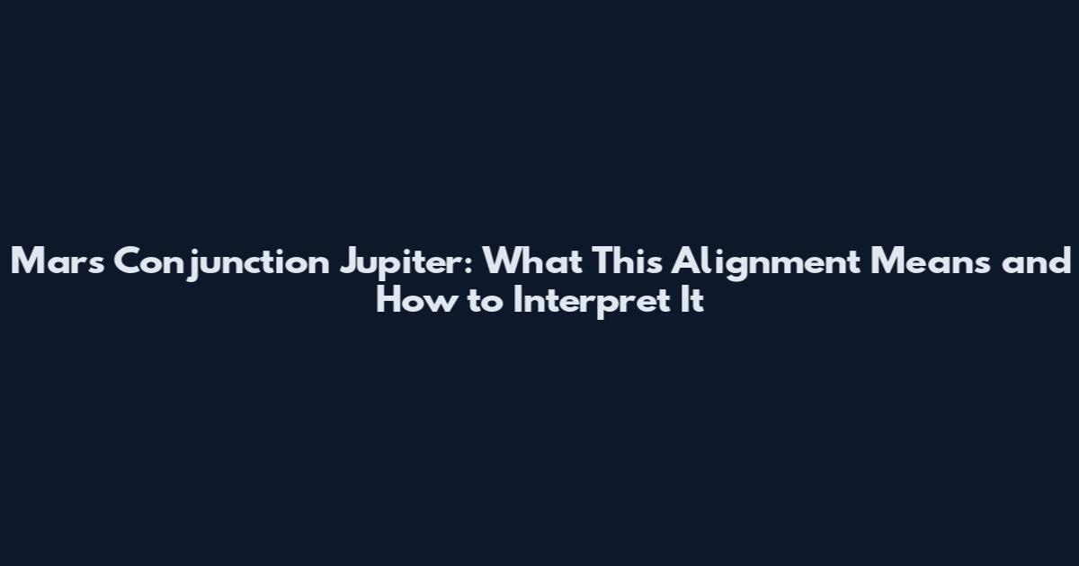 Mars Conjunction Jupiter: What This Alignment Means and How to Interpret It