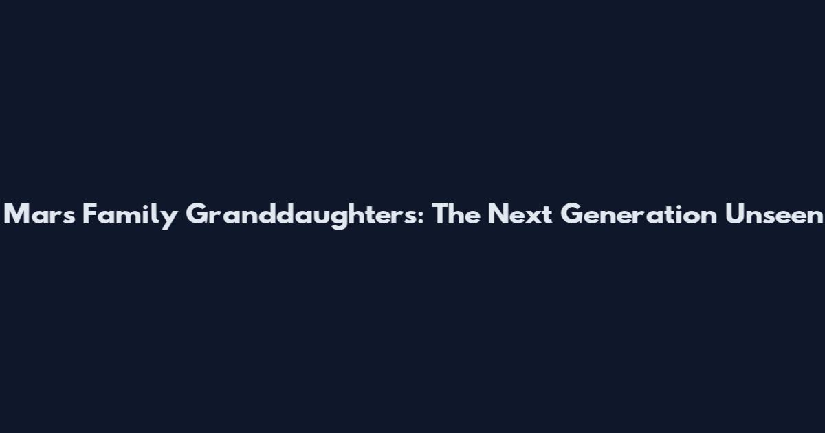 Mars Family Granddaughters: The Next Generation Unseen