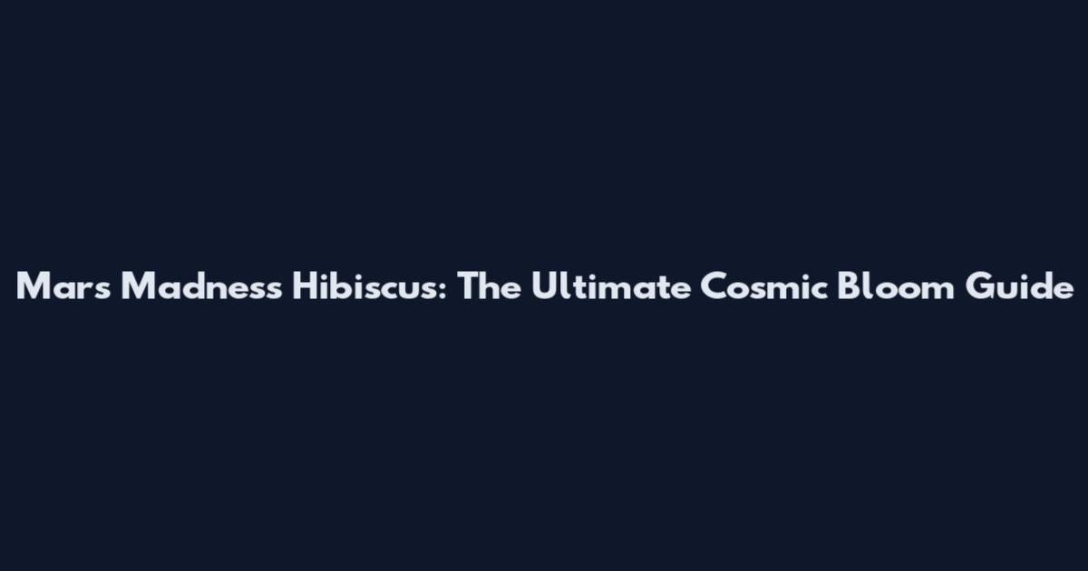Mars Madness Hibiscus: The Ultimate Cosmic Bloom Guide