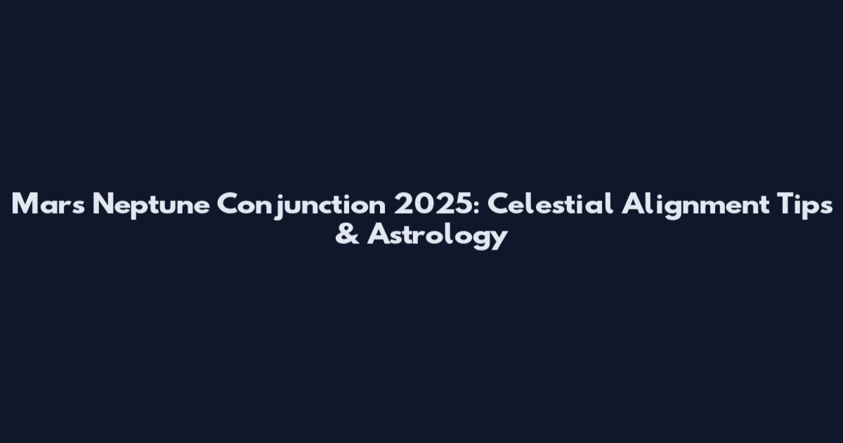 Mars Neptune Conjunction 2025: Celestial Alignment Tips & Astrology