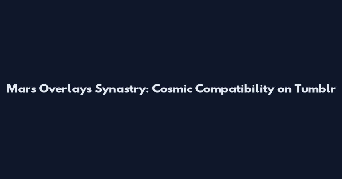 Mars Overlays Synastry: Cosmic Compatibility on Tumblr