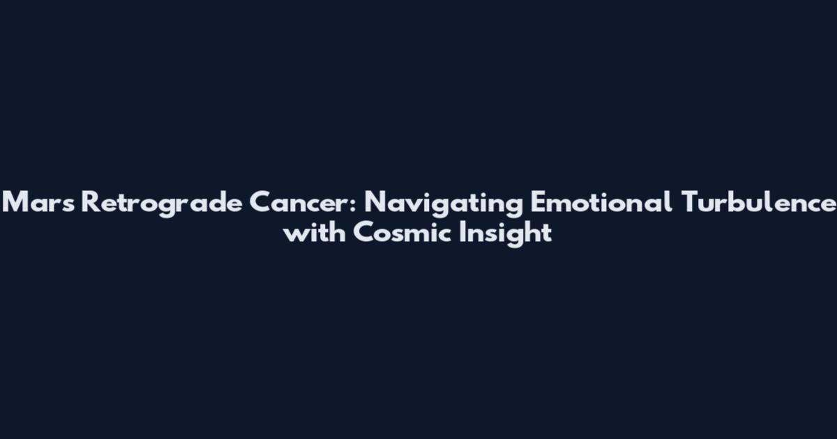 Mars Retrograde Cancer: Navigating Emotional Turbulence with Cosmic Insight